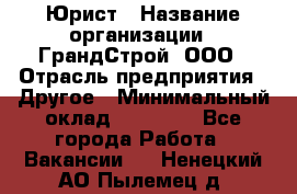 Юрист › Название организации ­ ГрандСтрой, ООО › Отрасль предприятия ­ Другое › Минимальный оклад ­ 30 000 - Все города Работа » Вакансии   . Ненецкий АО,Пылемец д.